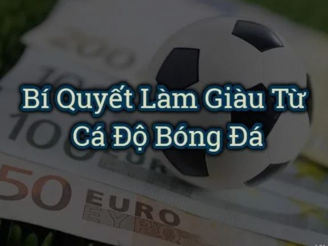 Bí quyết làm giàu từ cá cược bóng đá cho anh em cược thủ